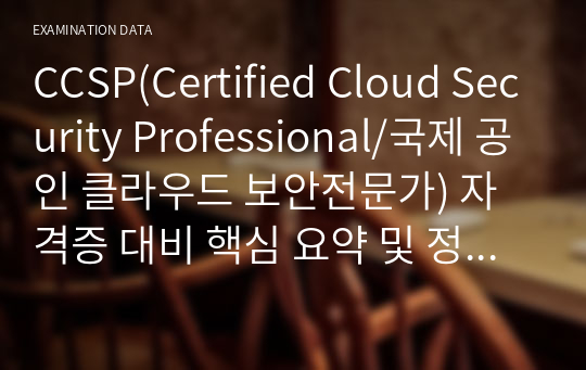 CCSP(Certified Cloud Security Professional/국제 공인 클라우드 보안전문가) 자격증 대비 핵심 요약 및 정리 자