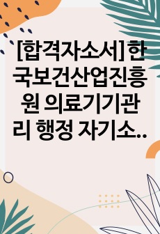 [합격자소서]한국보건산업진흥원 의료기기관리 행정 자기소개서