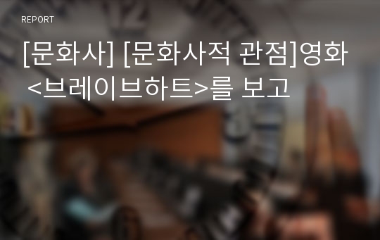 [문화사] [문화사적 관점]영화 <브레이브하트>를 보고