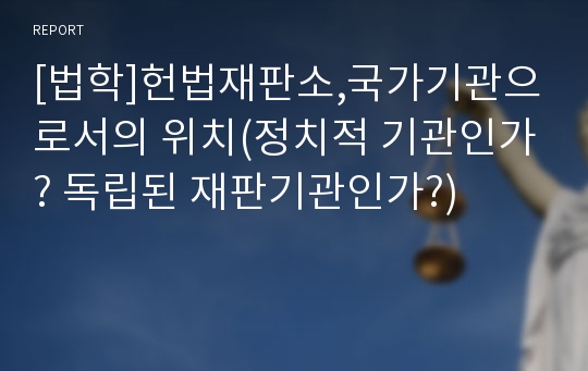 [법학]헌법재판소,국가기관으로서의 위치(정치적 기관인가? 독립된 재판기관인가?)