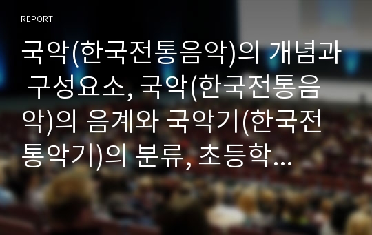 국악(한국전통음악)의 개념과 구성요소, 국악(한국전통음악)의 음계와 국악기(한국전통악기)의 분류, 초등학교국악교육의 국악기지도, 초등학교국악교육의 민요와 장단지도, 초등학교국악교육의 장구지도와 평가방법