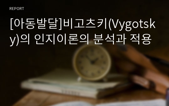 [아동발달]비고츠키(Vygotsky)의 인지이론의 분석과 적용