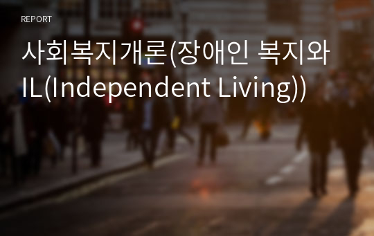 사회복지개론(장애인 복지와 IL(Independent Living))
