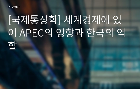 [국제통상학] 세계경제에 있어 APEC의 영향과 한국의 역할