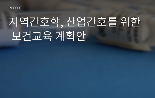 지역간호학, 산업간호를 위한 보건교육 계획안