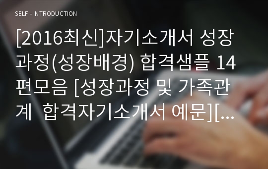 [2017최신]자기소개서 성장과정(성장배경) 합격샘플 14편모음 [성장과정 및 가족관계  합격자기소개서 예문][자기소개서성장과정,성장배경,성장환경][자기소개서잘쓴예][자기소개서 잘쓴예모음