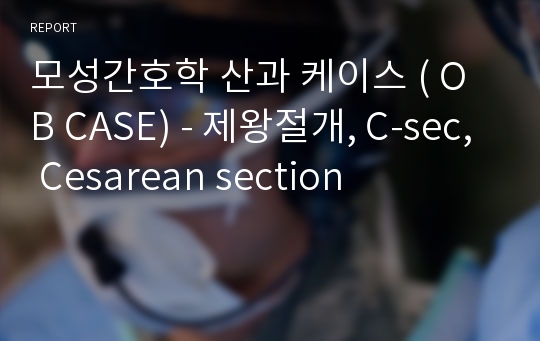 모성간호학 산과 케이스 ( OB CASE) - 제왕절개, C-sec, Cesarean section