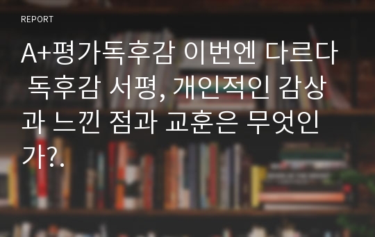 A+평가독후감 이번엔 다르다 독후감 서평, 개인적인 감상과 느낀 점과 교훈은 무엇인가?.