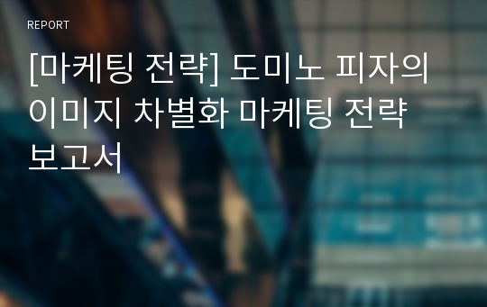 [마케팅 전략] 도미노 피자의 이미지 차별화 마케팅 전략 보고서