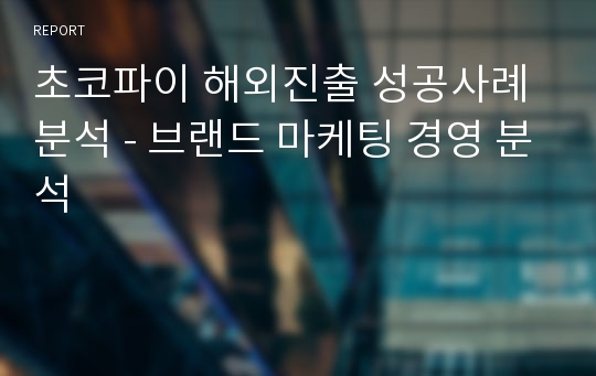 초코파이 해외진출 성공사례 분석 - 브랜드 마케팅 경영 분석