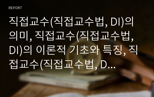 직접교수(직접교수법, DI)의 의미, 직접교수(직접교수법, DI)의 이론적 기초와 특징, 직접교수(직접교수법, DI)의 단계, 직접교수(직접교수법, DI)의 사례, 직접교수(직접교수법, DI)의 모형과 전략 분석