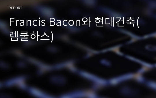 Francis Bacon와 현대건축(렘쿨하스)