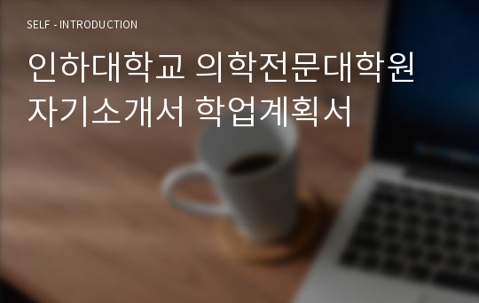 인하대학교 의학전문대학원 자기소개서 학업계획서