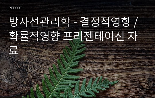 방사선관리학 - 결정적영향 / 확률적영향 프리젠테이션 자료