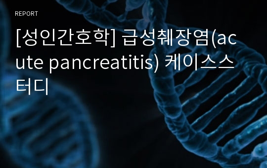 [성인간호학] 급성췌장염(acute pancreatitis) 케이스스터디