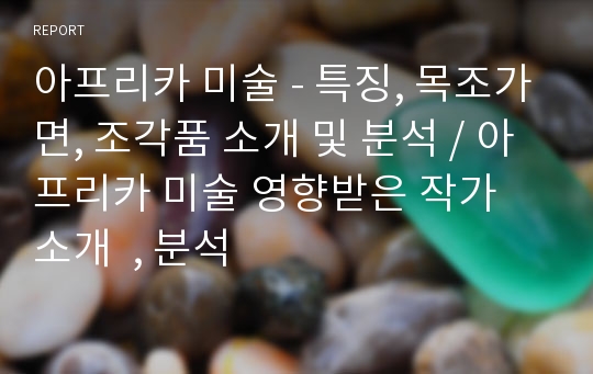 아프리카 미술 - 특징, 목조가면, 조각품 소개 및 분석 / 아프리카 미술 영향받은 작가 소개  , 분석