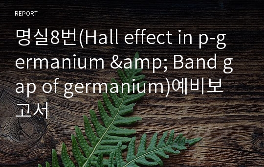 명실8번(Hall effect in p-germanium &amp; Band gap of germanium)예비보고서