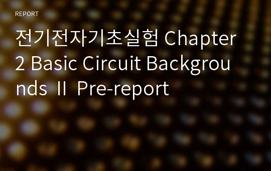 전기전자기초실험 Chapter 2 Basic Circuit Backgrounds Ⅱ Pre-report