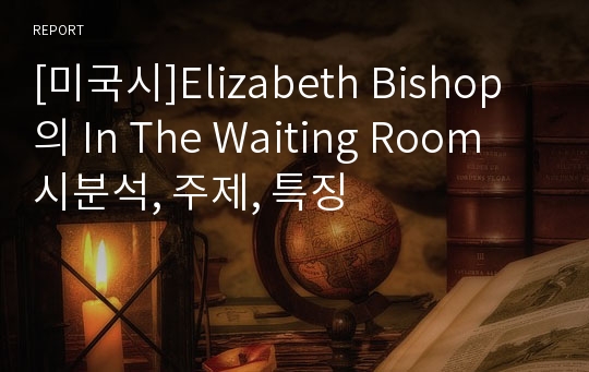 [미국시]Elizabeth Bishop의 In The Waiting Room 시분석, 주제, 특징