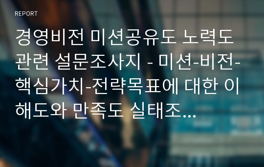 경영비전 미션공유도 노력도 관련 설문조사지 - 미션-비전-핵심가치-전략목표에 대한 이해도와 만족도 실태조사를 위한 설문지