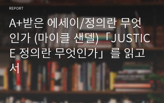 A+받은 에세이/정의란 무엇인가 (마이클 샌델) JUSTICE 정의란 무엇인가를 읽고서