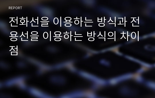 전화선을 이용하는 방식과 전용선을 이용하는 방식의 차이점