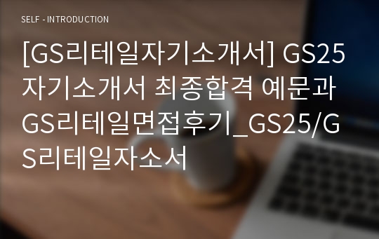 [GS리테일자기소개서] GS25자기소개서 최종합격 예문과 GS리테일면접후기_GS25/GS리테일자소서