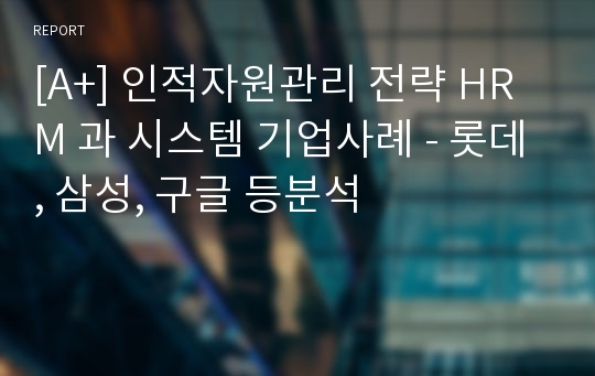 [A+] 인적자원관리 전략 HRM 과 시스템 기업사례 - 롯데, 삼성, 구글 등분석