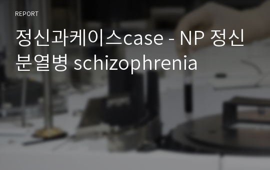 정신과케이스case - NP 정신분열병 schizophrenia