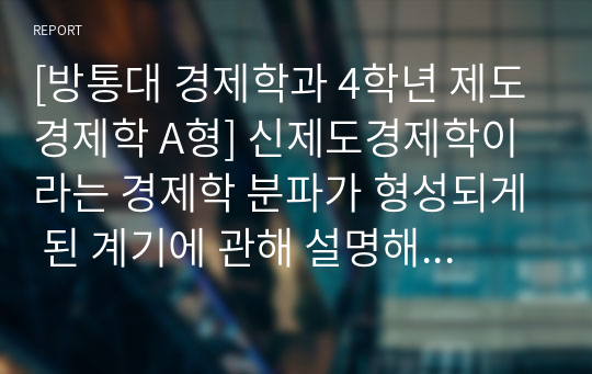 [방통대 경제학과 4학년 제도경제학 A형] 신제도경제학이라는 경제학 분파가 형성되게 된 계기에 관해 설명해 보라.