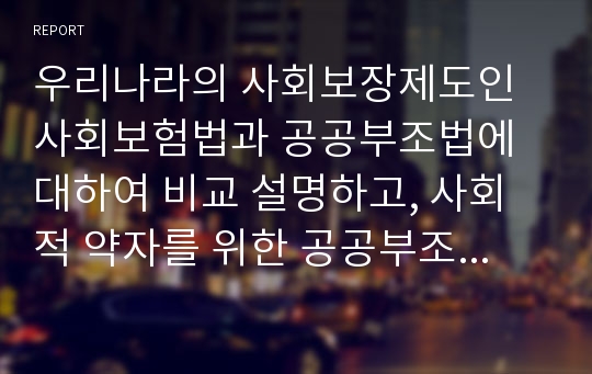 우리나라의 사회보장제도인 사회보험법과 공공부조법에 대하여 비교 설명하고, 사회적 약자를 위한 공공부조법의 문제점 및 개선방향에 대하여 논하시오.