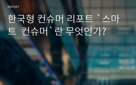 한국형 컨슈머 리포트 `스마트  컨슈머`란 무엇인가?