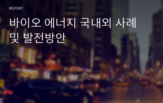 바이오 에너지 국내외 사례 및 발전방안