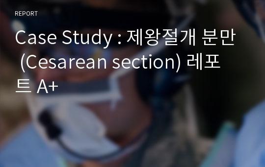 Case Study : 제왕절개 분만 (Cesarean section) 레포트 A+