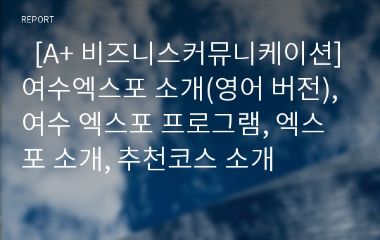   [A+ 비즈니스커뮤니케이션]여수엑스포 소개(영어 버전), 여수 엑스포 프로그램, 엑스포 소개, 추천코스 소개