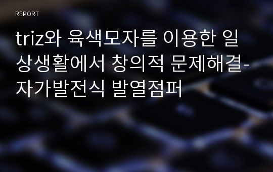 triz와 육색모자를 이용한 일상생활에서 창의적 문제해결-자가발전식 발열점퍼 레포트