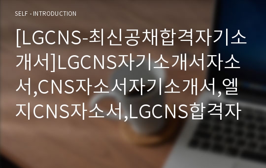 [LGCNS-최신공채합격자기소개서]LGCNS자기소개서자소서,CNS자소서자기소개서,엘지CNS자소서,LGCNS합격자기소개서,CNS합격자소서,LG자기소개서,자소서,합격자기소개서