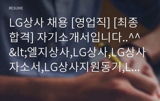 LG상사 채용 [영업직] [최종합격] 자기소개서입니다..^^ <엘지상사,LG상사,LG상사자소서,LG상사지원동기,LG상사자기소개서,LG상사합격자소서,LG상사이력서,엘지상사자기소개서>