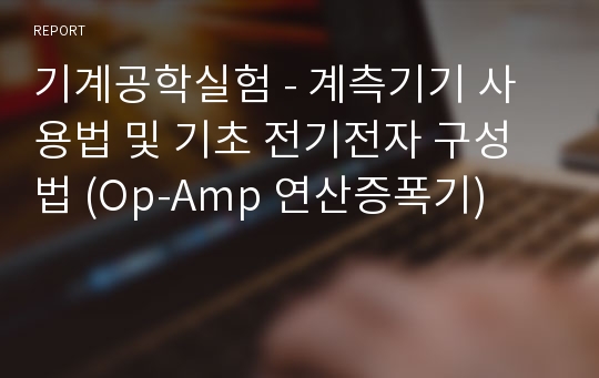 기계공학실험 - 계측기기 사용법 및 기초 전기전자 구성법 (Op-Amp 연산증폭기)