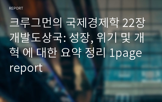 크루그먼의 국제경제학 22장 개발도상국: 성장, 위기 및 개혁 에 대한 요약 정리 1page report