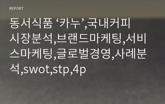 동서식품 ‘카누’,국내커피시장분석,브랜드마케팅,서비스마케팅,글로벌경영,사례분석,swot,stp,4p