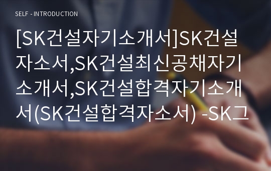 [SK건설자기소개서]SK건설자소서,SK건설최신공채자기소개서,SK건설합격자기소개서(SK건설합격자소서) -SK그룹 SK건설 입사지원서