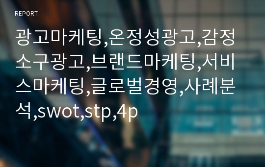 광고마케팅,온정성광고,감정소구광고,브랜드마케팅,서비스마케팅,글로벌경영,사례분석,swot,stp,4p