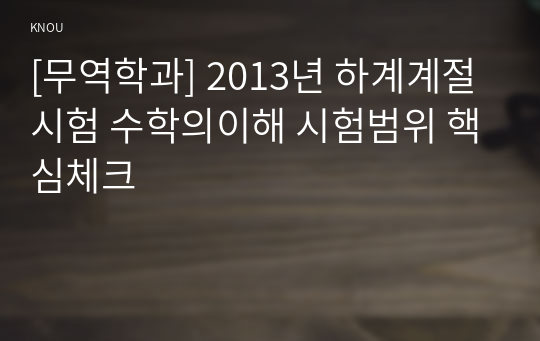 [무역학과] 2013년 하계계절시험 수학의이해 시험범위 핵심체크