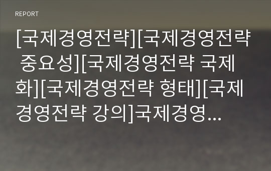 [국제경영전략][국제경영전략 중요성][국제경영전략 국제화][국제경영전략 형태][국제경영전략 강의]국제경영전략의 중요성, 국제경영전략 국제화, 국제경영전략 형태, 국제경영전략 강의