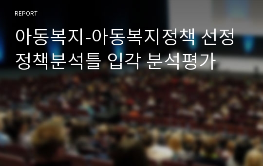 아동복지-아동복지정책 선정 정책분석틀 입각 분석평가