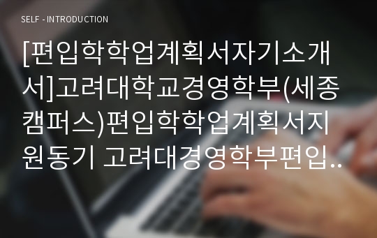 [편입학학업계획서자기소개서]고려대학교경영학부(세종캠퍼스)편입학학업계획서지원동기 고려대경영학부편입학업계획서수학계획서 경영학과편입학자기소개서학업계획서 경영학부편입학학업계획서진학동기