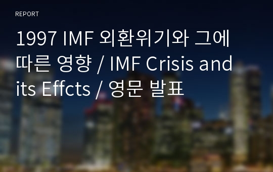 1997 IMF 외환위기와 그에 따른 영향 / IMF Crisis and its Effcts / 영문 발표