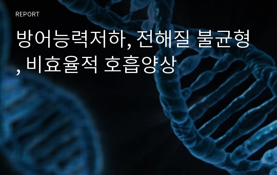 방어능력저하, 전해질 불균형, 비효율적 호흡양상