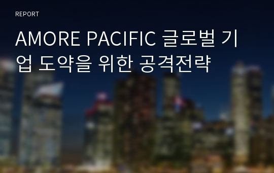 AMORE PACIFIC 글로벌 기업 도약을 위한 공격전략